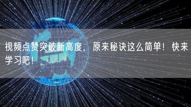 视频点赞突破新高度，原来秘诀这么简单！快来学习吧！