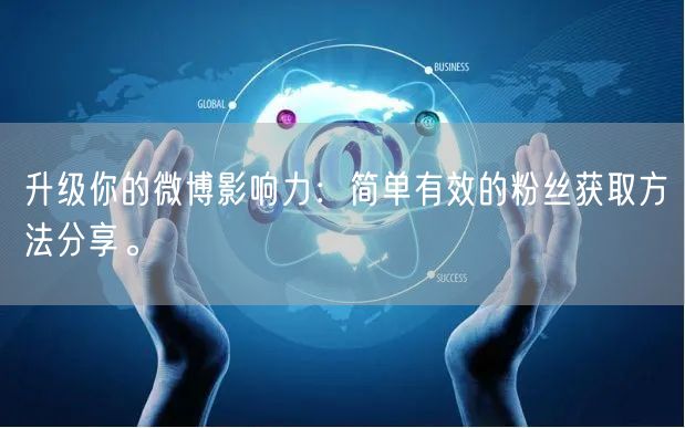 升级你的微博影响力：简单有效的粉丝获取方法分享。