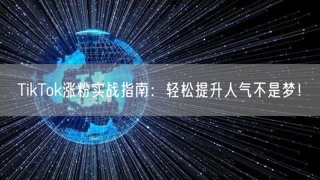 TikTok涨粉实战指南：轻松提升人气不是梦！