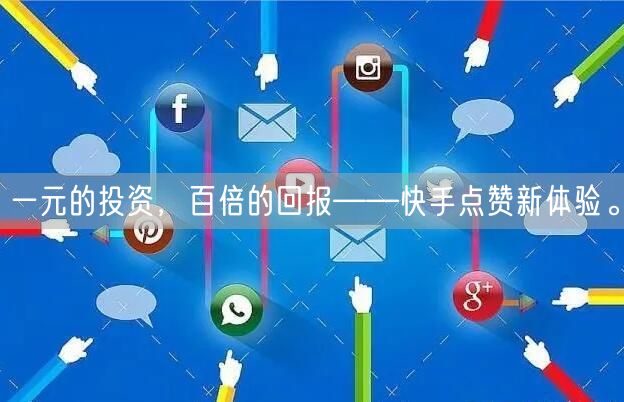 一元的投资，百倍的回报——快手点赞新体验。