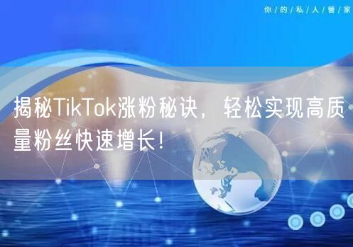 揭秘TikTok涨粉秘诀，轻松实现高质量粉丝快速增长！