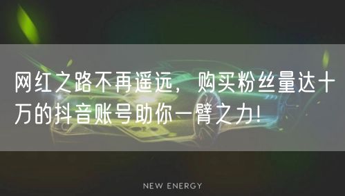网红之路不再遥远，购买粉丝量达十万的抖音账号助你一臂之力！