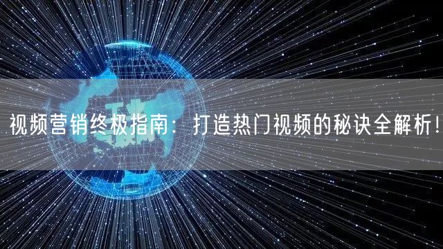 视频营销终极指南：打造热门视频的秘诀全解析！