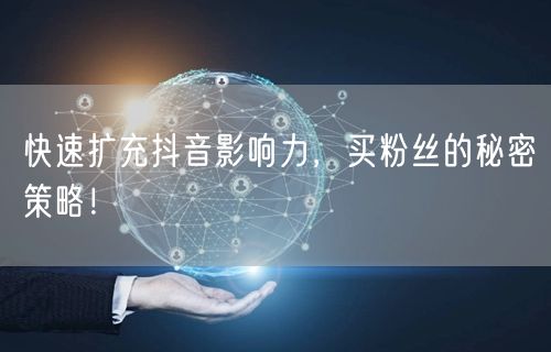 快速扩充抖音影响力，买粉丝的秘密策略！