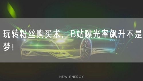 玩转粉丝购买术，B站曝光率飙升不是梦！