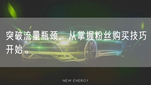 突破流量瓶颈，从掌握粉丝购买技巧开始。