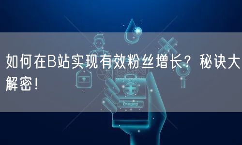 如何在B站实现有效粉丝增长？秘诀大解密！