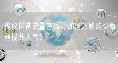 揭秘抖音流量密码：如何巧妙购买粉丝提升人气？