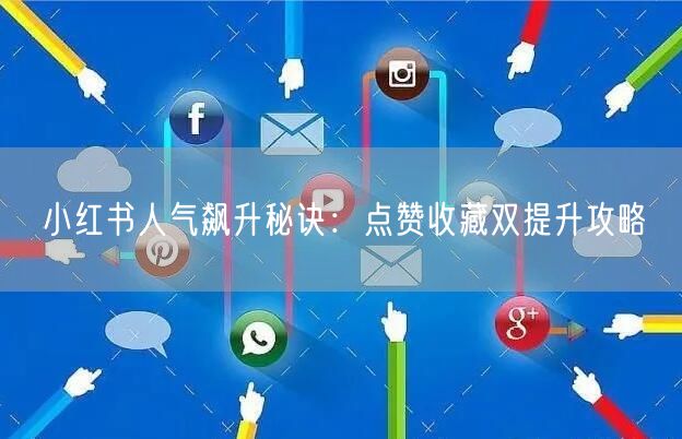小红书人气飙升秘诀：点赞收藏双提升攻略