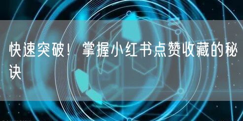 快速突破！掌握小红书点赞收藏的秘诀