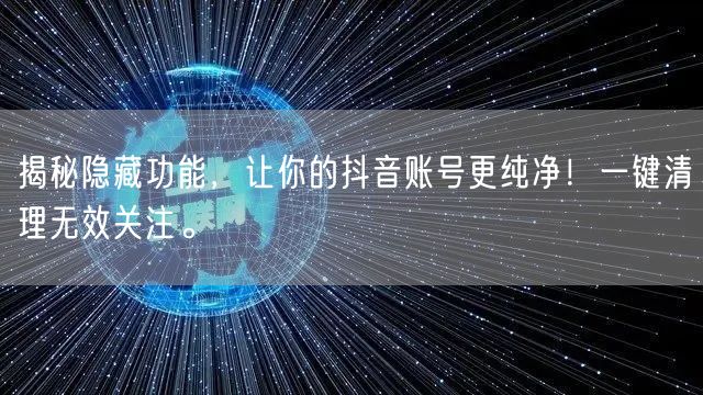 揭秘隐藏功能，让你的抖音账号更纯净！一键清理无效关注。