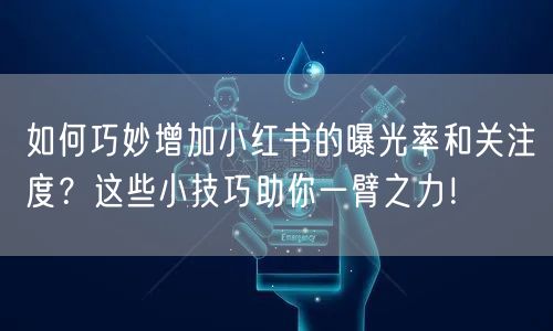 如何巧妙增加小红书的曝光率和关注度？这些小技巧助你一臂之力！