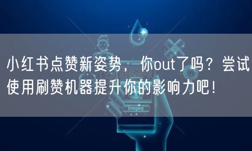 小红书点赞新姿势，你out了吗？尝试使用刷赞机器提升你的影响力吧！