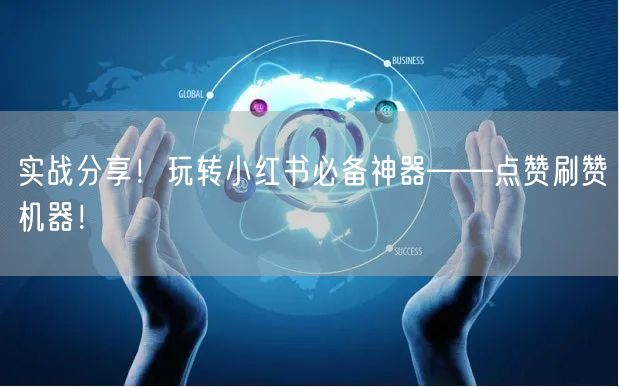 实战分享！玩转小红书必备神器——点赞刷赞机器！