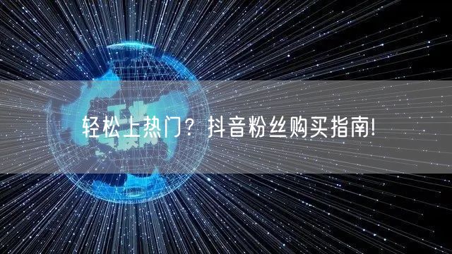 轻松上热门？抖音粉丝购买指南!