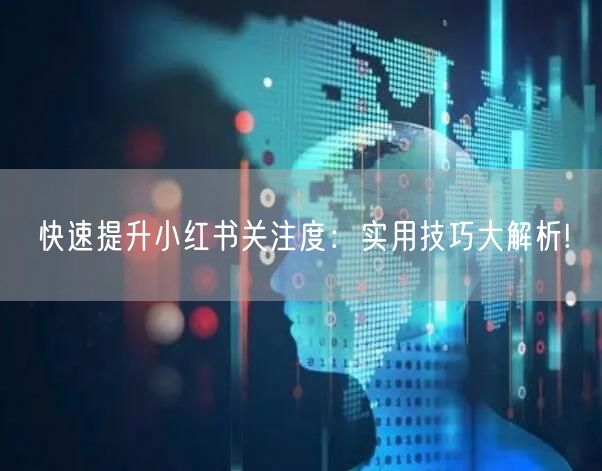 快速提升小红书关注度：实用技巧大解析!