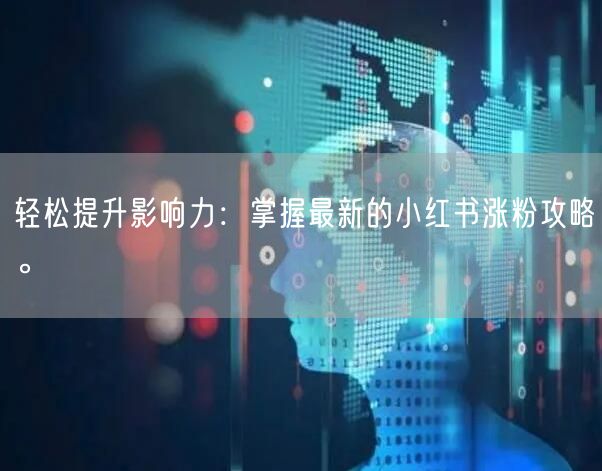 轻松提升影响力：掌握最新的小红书涨粉攻略。