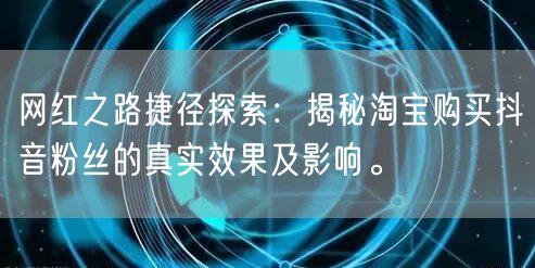 网红之路捷径探索：揭秘淘宝购买抖音粉丝的真实效果及影响。