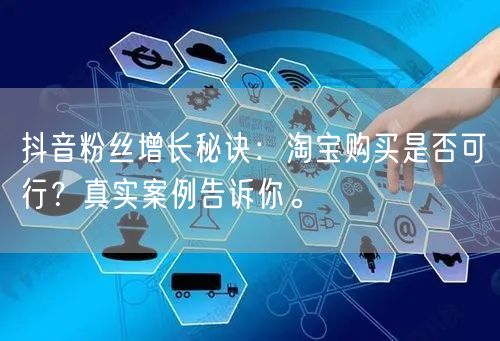 抖音粉丝增长秘诀：淘宝购买是否可行？真实案例告诉你。