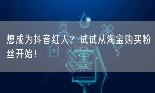 想成为抖音红人？试试从淘宝购买粉丝开始！