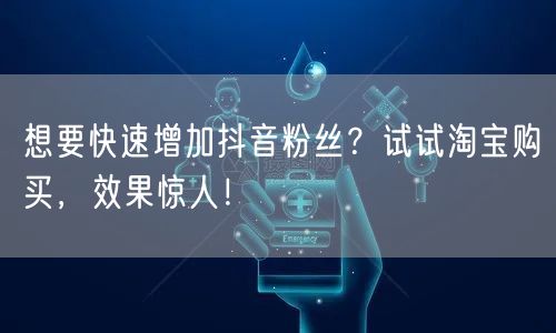 想要快速增加抖音粉丝？试试淘宝购买，效果惊人！