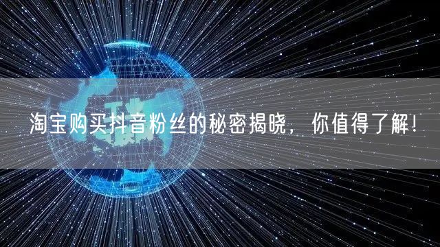 淘宝购买抖音粉丝的秘密揭晓，你值得了解！