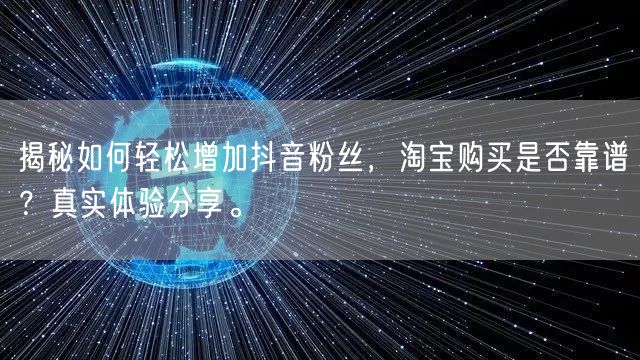 揭秘如何轻松增加抖音粉丝，淘宝购买是否靠谱？真实体验分享。