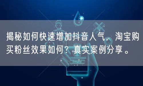揭秘如何快速增加抖音人气，淘宝购买粉丝效果如何？真实案例分享。