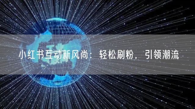 小红书互动新风尚：轻松刷粉，引领潮流