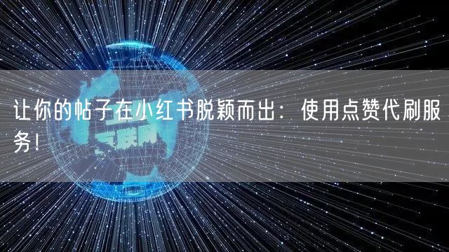 让你的帖子在小红书脱颖而出：使用点赞代刷服务！