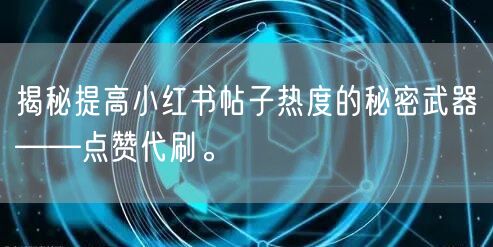 揭秘提高小红书帖子热度的秘密武器——点赞代刷。