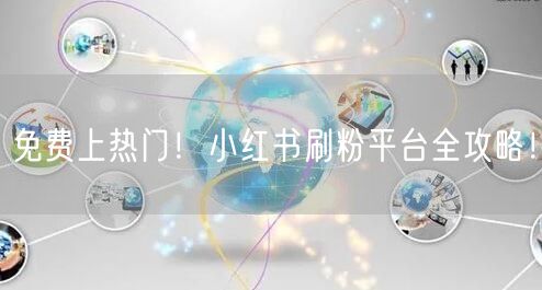 免费上热门！小红书刷粉平台全攻略！