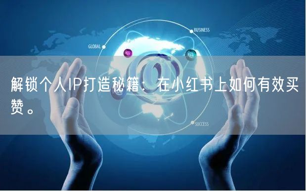 解锁个人IP打造秘籍：在小红书上如何有效买赞。