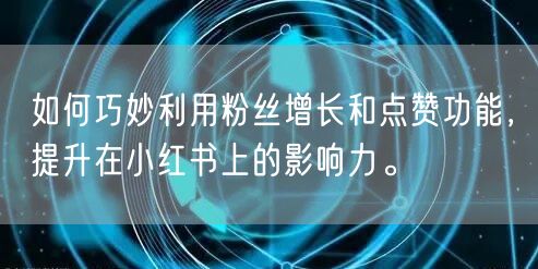 如何巧妙利用粉丝增长和点赞功能，提升在小红书上的影响力。
