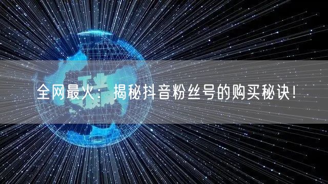 全网最火：揭秘抖音粉丝号的购买秘诀！
