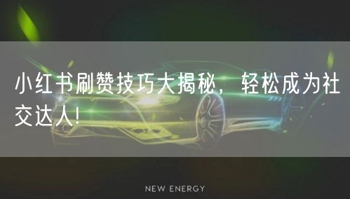 小红书刷赞技巧大揭秘，轻松成为社交达人!