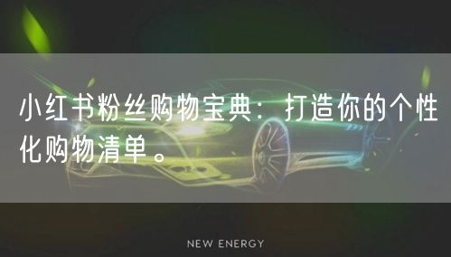 小红书粉丝购物宝典：打造你的个性化购物清单。