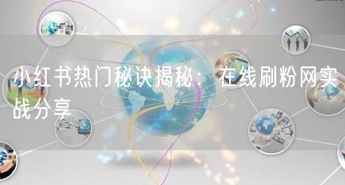 小红书热门秘诀揭秘：在线刷粉网实战分享