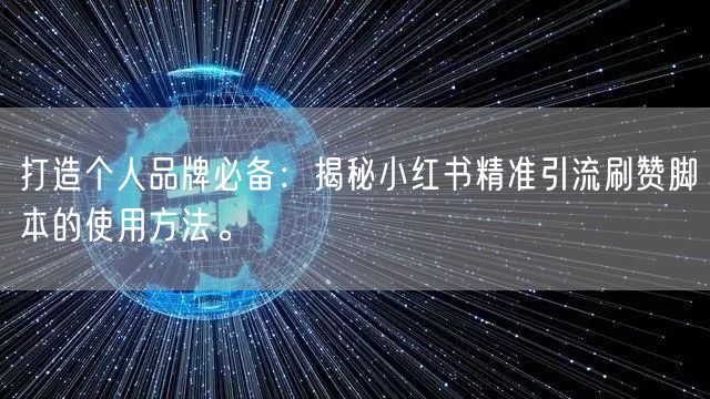 打造个人品牌必备：揭秘小红书精准引流刷赞脚本的使用方法。
