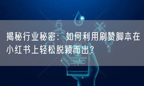 揭秘行业秘密：如何利用刷赞脚本在小红书上轻松脱颖而出？