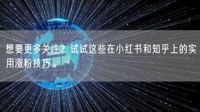 想要更多关注？试试这些在小红书和知乎上的实用涨粉技巧。