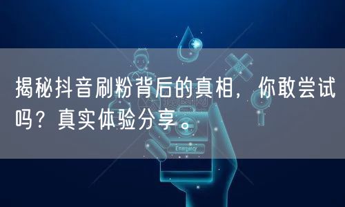 揭秘抖音刷粉背后的真相，你敢尝试吗？真实体验分享。