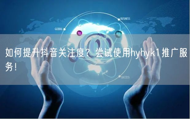 如何提升抖音关注度？尝试使用hyhyk1推广服务！