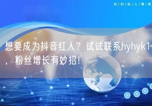 想要成为抖音红人？试试联系hyhyk1，粉丝增长有妙招！