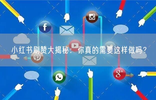小红书刷赞大揭秘：你真的需要这样做吗？