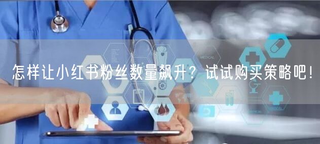 怎样让小红书粉丝数量飙升？试试购买策略吧！