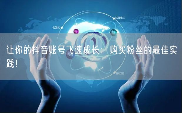 让你的抖音账号飞速成长：购买粉丝的最佳实践！