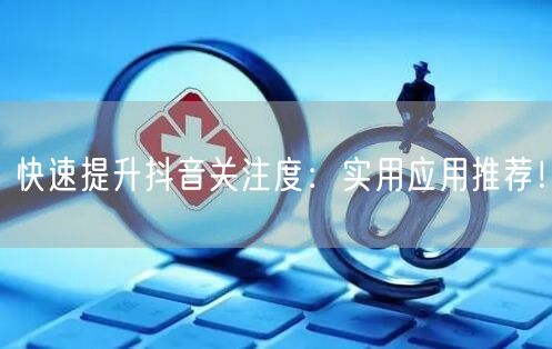 快速提升抖音关注度：实用应用推荐！