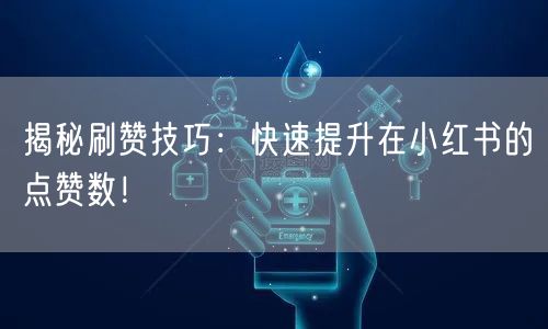 揭秘刷赞技巧：快速提升在小红书的点赞数！