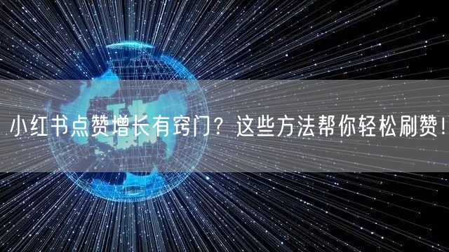 小红书点赞增长有窍门？这些方法帮你轻松刷赞！